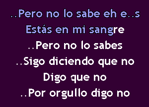..Pero no lo sabe eh e..s
Estas en mi sangre
..Pero no lo sabes

..S1'go diciendo que no
Digo que no

..Por orgullo digo no I