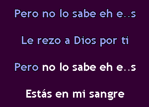 Pero no lo sabe eh e..s
Le rezo a Dios por ti

Pero no lo sabe eh e..s

Estas en mi sangre