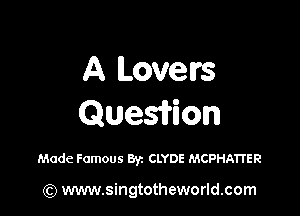 A Lovetrs

Quesfrion

Made Famous 8V1 CLYDE MCPHA'ITER

(Q www.singtotheworld.com