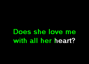 Does she love me
with all her heart?