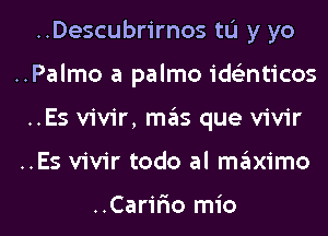 ..Descubrirnos tL'I y yo
..Palmo a palmo ids'znticos
..Es vivir, mas que vivir
..Es vivir todo al maximo

..Carir'io mio