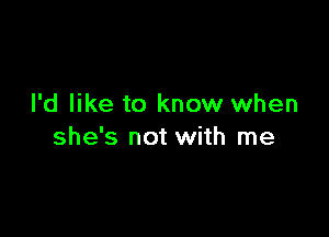 I'd like to know when

she's not with me