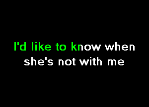 I'd like to know when

she's not with me