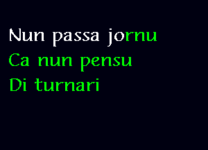 Nun passa jornu
Ca nun pensu

Di turna ri