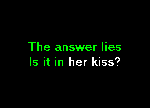 The answer lies

Is it in her kiss?