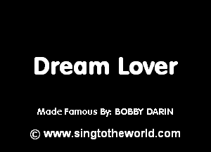 Dream Lovelr

Made Famous By. BOBBY DARIN

(z) www.singtotheworld.com