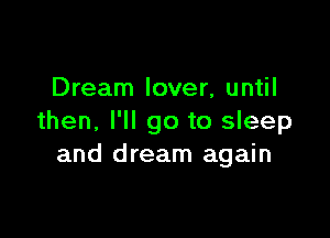 Dream lover, until

then. I'll go to sleep
and dream again