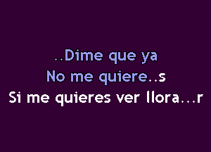 ..D1'me que ya

No me quiere..s
51' me quieres ver llora...r