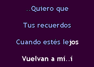 ..Quiero que

Tus recuerdos

Cuando est(es lejos

Vuelvan a mi..1'