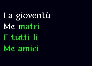 La gioventu
Me matri

E tutti li
Me amici