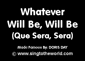 Whmifevelr
Willll Be, Willll Be

(Que Sera, Sera)

Made Famous 892 DORIS DAY
(Q www.singtotheworld.com