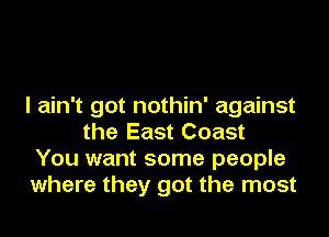 I ain't got nothin' against
the East Coast
You want some people
where they got the most