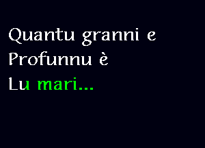 Quantu granni e
Profunnu (2

Lu mari...