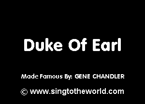 Duke Oi? Earl!

Made Famous 871 GENE CHANDLER

(Q www.singtotheworld.com