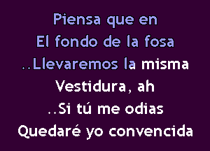 Piensa que en
El fondo de la fosa
..Llevaremos la misma
Vestidura, ah
..Si tLi me odias

Quedaw yo convencida l