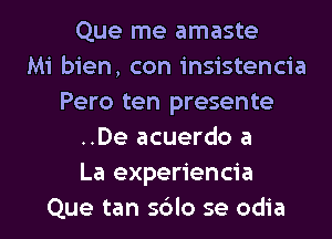 Que me amaste
Mi bien, con insistencia
Pero ten presente
..De acuerdo a
La experiencia
Que tan sblo se odia