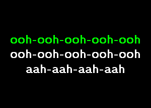 ooh-ooh-ooh-ooh-ooh

ooh-ooh-ooh-ooh-ooh
aah-aah-aah-aah