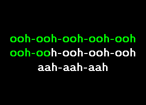 ooh-ooh-ooh-ooh-ooh

ooh-ooh-ooh-ooh-ooh
aah-aah-aah