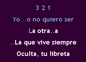 3 2 1
Yo...o no quiero ser

La otra..a

..La que vive siempre

Oculta, tu libreta