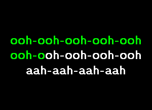 ooh-ooh-ooh-ooh-ooh

ooh-ooh-ooh-ooh-ooh
aah-aah-aah-aah