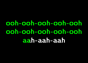 ooh-ooh-ooh-ooh-ooh

ooh-ooh-ooh-ooh-ooh
aah-aah-aah