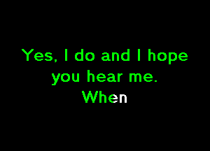 Yes, I do and I hope

you hear me.
When