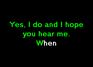 Yes, I do and I hope

you hear me.
When
