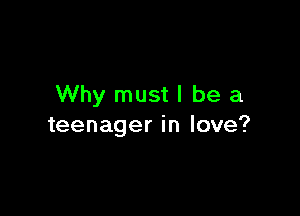 Why mustl be a

teenager in love?