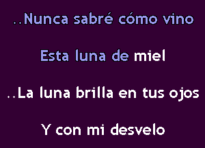 ..Nunca sabrtili cdmo vino

Esta luna de miel

..La luna brilla en tus ojos

Y con mi desvelo