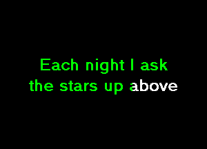 Each night I ask

the stars up above