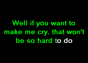 Well if you want to

make me cry, that won't
be so hard to do