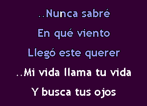 ..Nunca sabrel-
En quc Viento
Llegc') este querer

..Mi Vida llama tu Vida

Y busca tus ojos