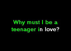 Why mustl be a

teenager in love?