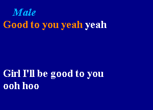 M'aIe
Good to you yeah yeah

Girl I'll be good to you
0011 1100