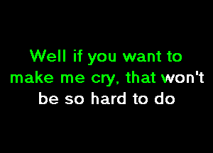 Well if you want to

make me cry, that won't
be so hard to do