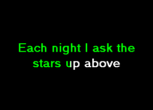 Each night I ask the

stars up above