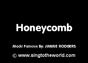 Honeycomb

Made Famous ayz JIMMIE RODGERS

(Q www.singtotheworld.com