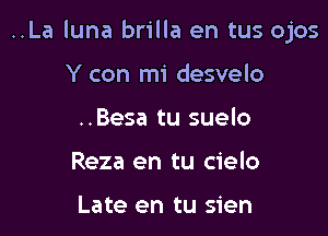 ..La luna brilla en tus ojos

Y con mi desvelo
..Besa tu suelo
Reza en tu cielo

Late en tu sien