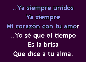 ..Ya siempre unidos
Ya siempre
Mi corazc'm con tu amor
..Yo 56') que el tiempo
Es la brisa
Que dice a tu almai