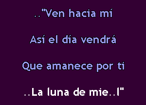 ..Ven hacia mi

Asi el dia vendr6

Que amanece por ti

..La luna de mie..l