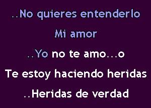 ..No quieres entenderlo
Mi amor
..Yo no te amo...o
Te estoy haciendo heridas

..Heridas de verdad