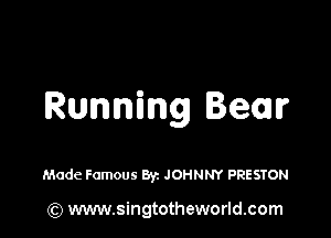 Running Bear

Made Famous 8V1 JOHNNY PRESTON

(Q www.singtotheworld.com