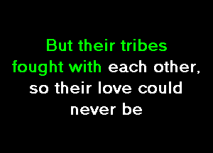 But their tribes
fought with each other,

so their love could
never be