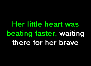 Her little heart was

beating faster, waiting
there for her brave