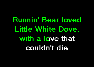 Runnin' Bear loved
Little White Dove,

with a love that
couldn't die