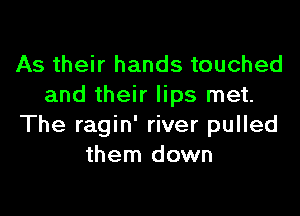 As their hands touched
and their lips met.

The ragin' river pulled
them down