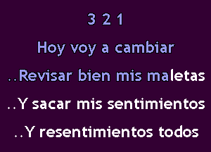 3 2 1
Hoy voy a cambiar
..Revisar bien mis maletas
..Y sacar mis sentimientos

..Y resentimientos todos