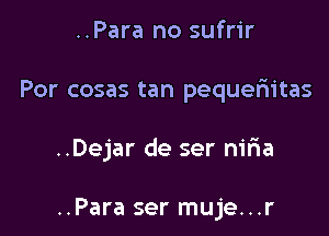 ..Para no sufrir

Por cosas tan pequeriitas

..Dejar de ser m'r1a

..Para ser muje...r