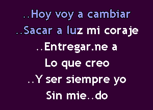 ..Hoy voy a cambiar
..Sacar a luz mi coraje
..Entregar.ne a

Lo que creo
..Y ser siempre yo
Sin mie..do