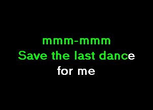 mmm-mmm

Save the last dance
for me